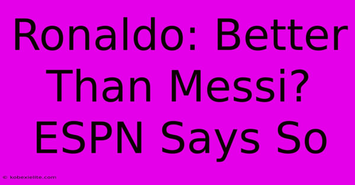 Ronaldo: Better Than Messi? ESPN Says So