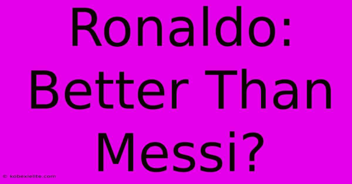 Ronaldo: Better Than Messi?