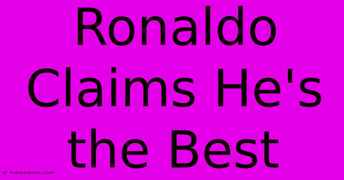 Ronaldo Claims He's The Best