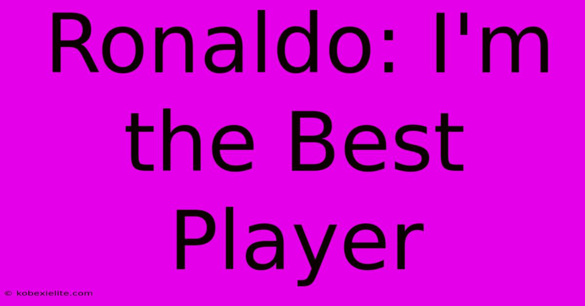 Ronaldo: I'm The Best Player