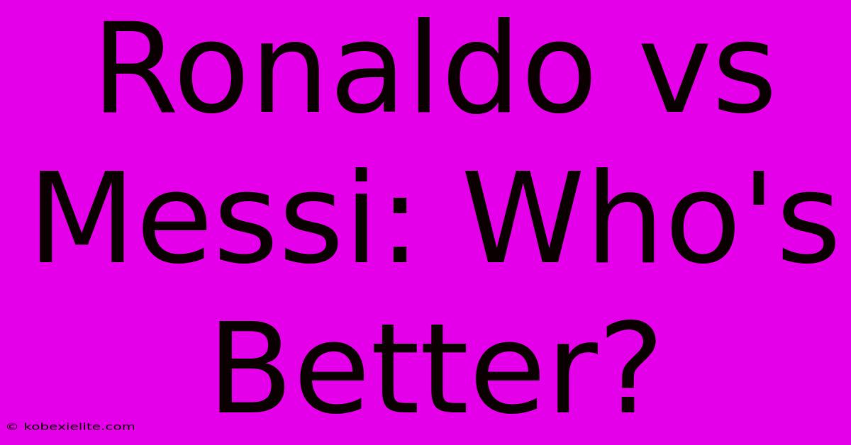 Ronaldo Vs Messi: Who's Better?