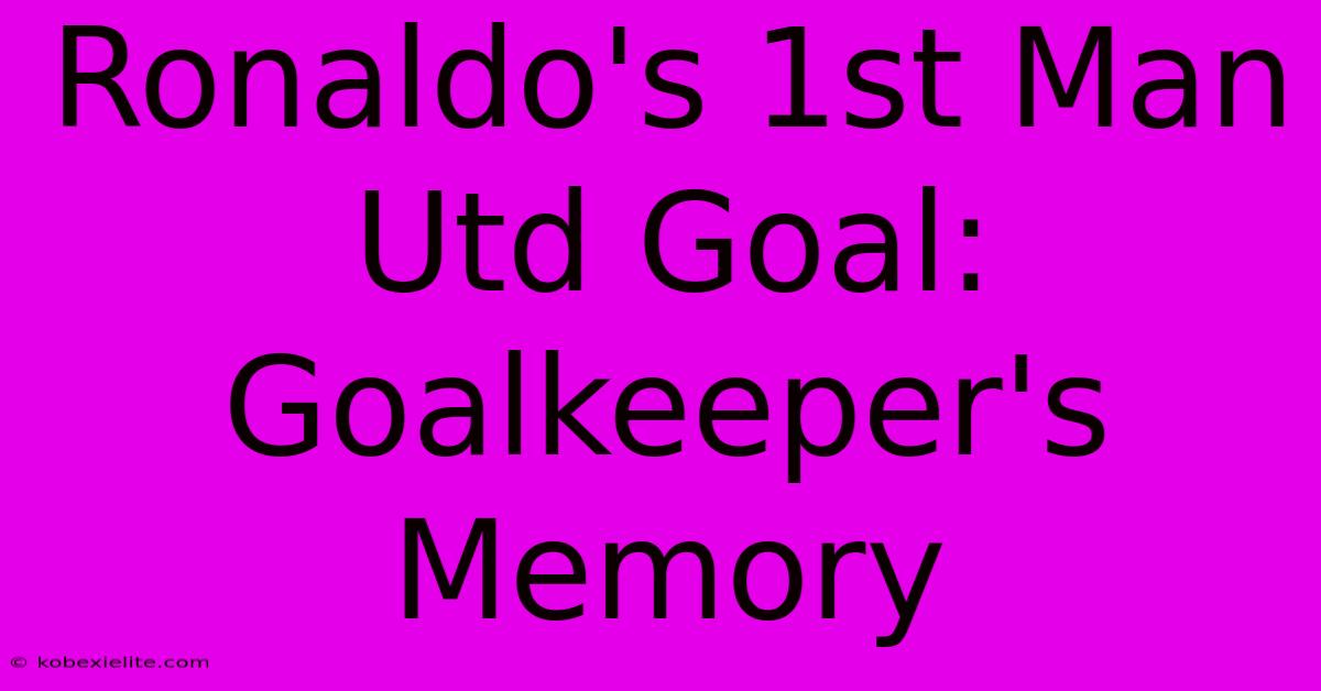 Ronaldo's 1st Man Utd Goal: Goalkeeper's Memory