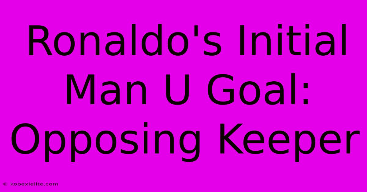 Ronaldo's Initial Man U Goal: Opposing Keeper