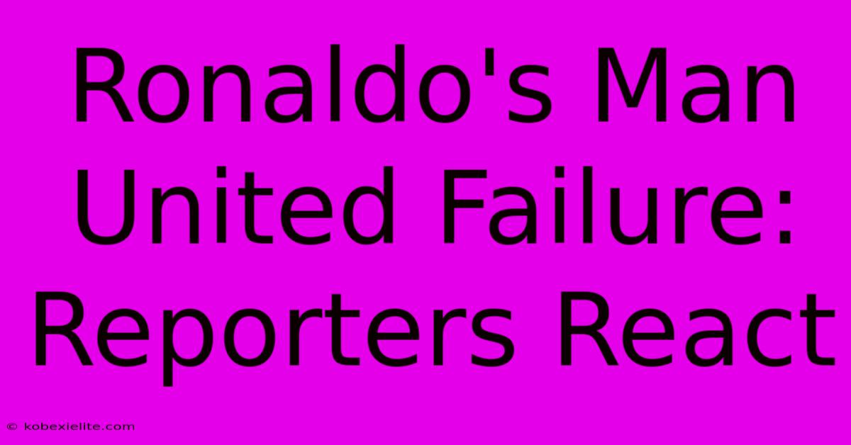 Ronaldo's Man United Failure: Reporters React