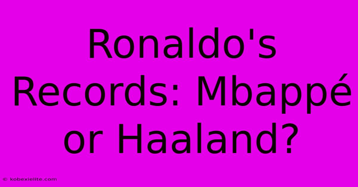 Ronaldo's Records: Mbappé Or Haaland?