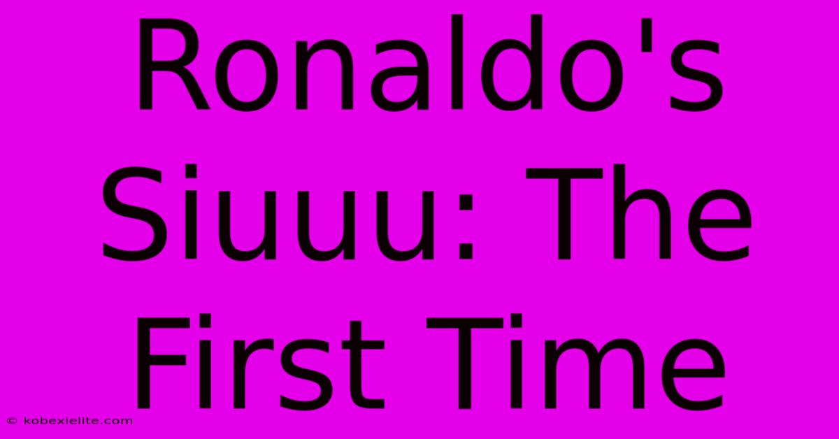 Ronaldo's Siuuu: The First Time