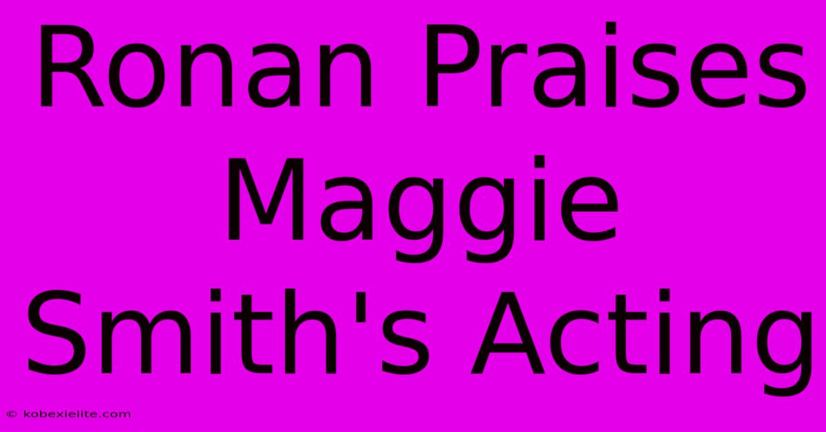 Ronan Praises Maggie Smith's Acting Ronan Praises Maggie Smith's Acting