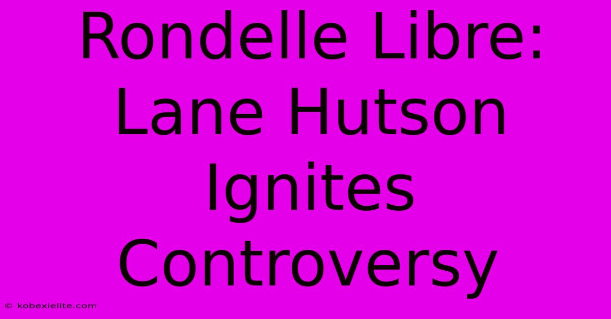 Rondelle Libre: Lane Hutson Ignites Controversy