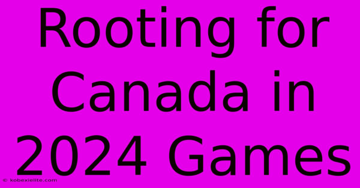 Rooting For Canada In 2024 Games