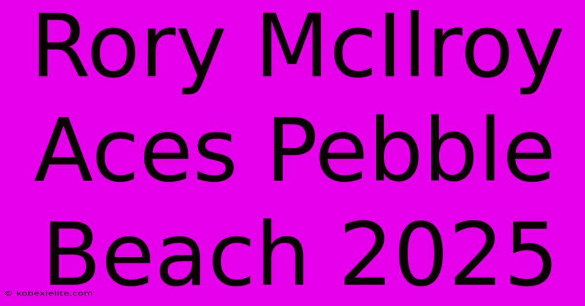 Rory McIlroy Aces Pebble Beach 2025