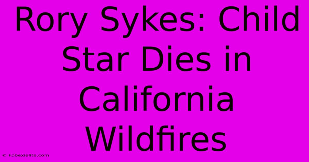 Rory Sykes: Child Star Dies In California Wildfires