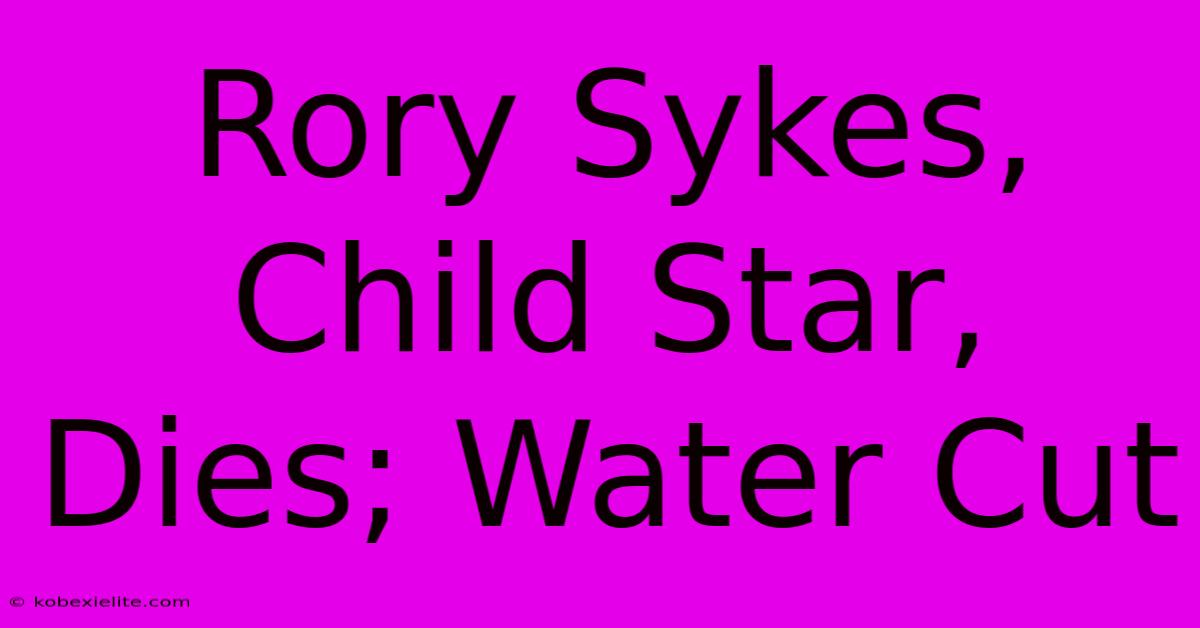 Rory Sykes, Child Star, Dies; Water Cut