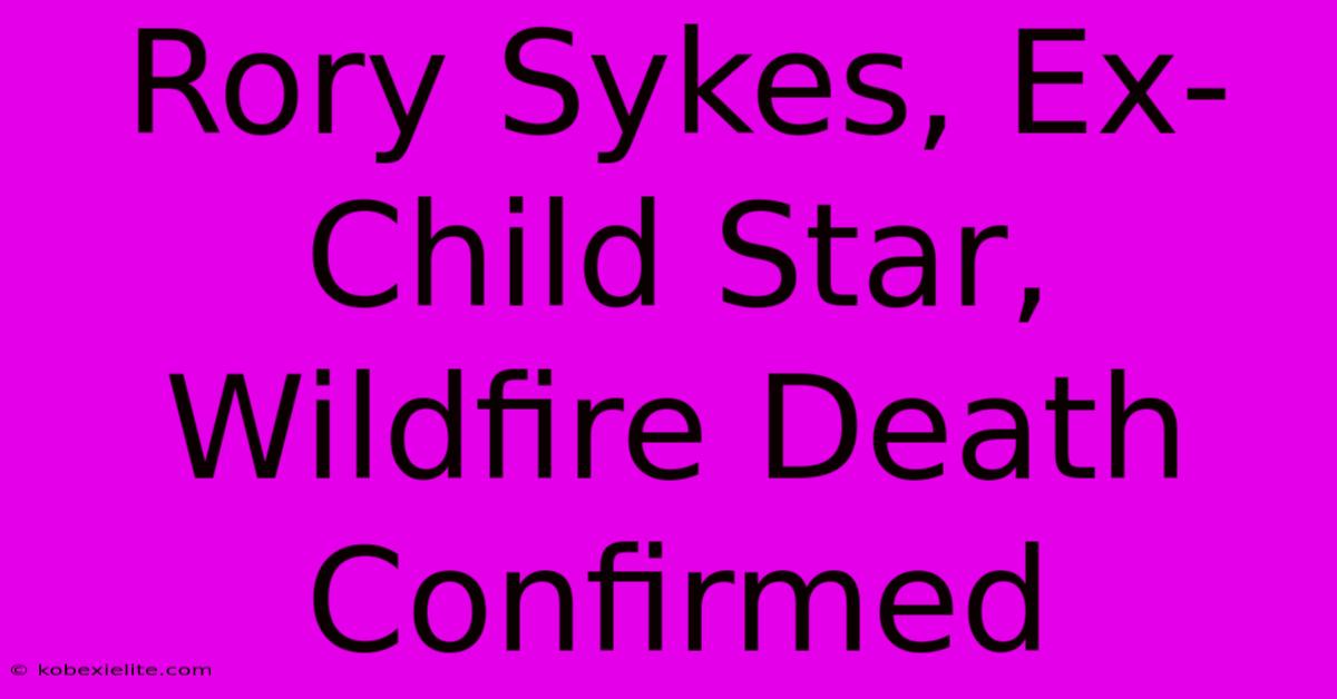 Rory Sykes, Ex-Child Star, Wildfire Death Confirmed