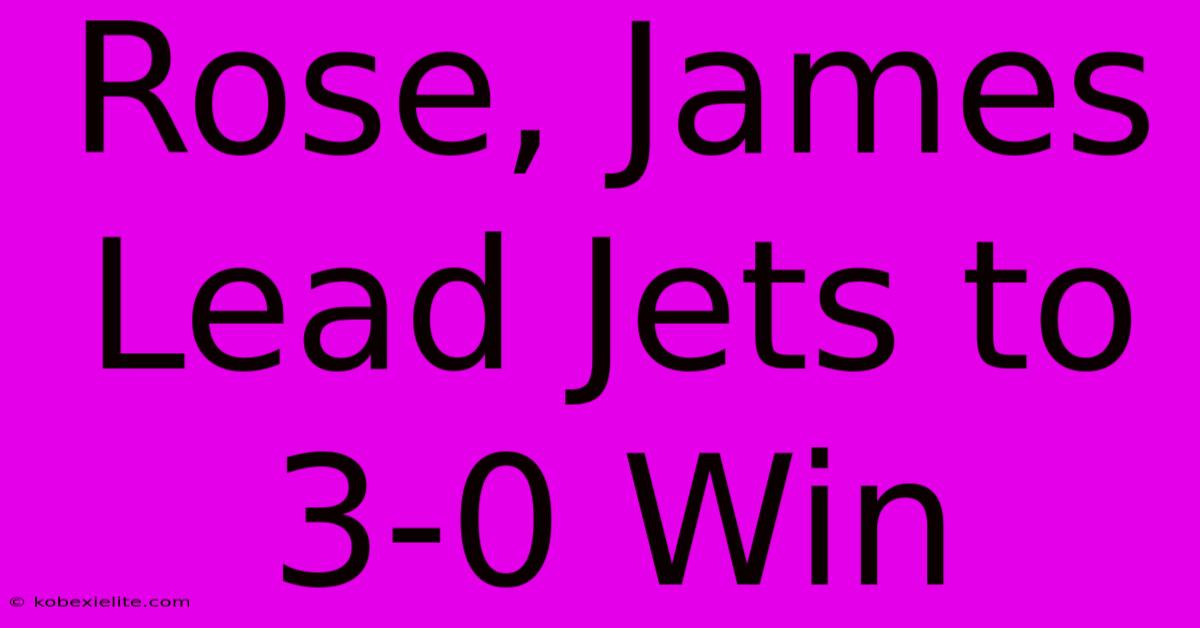 Rose, James Lead Jets To 3-0 Win