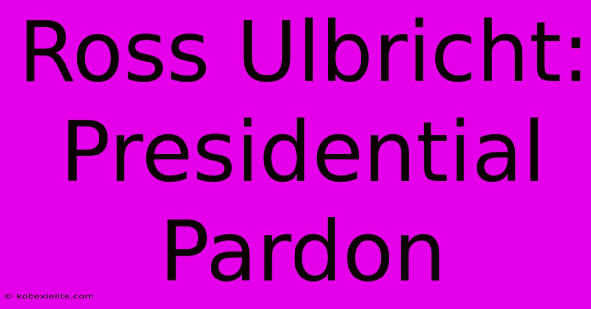 Ross Ulbricht: Presidential Pardon