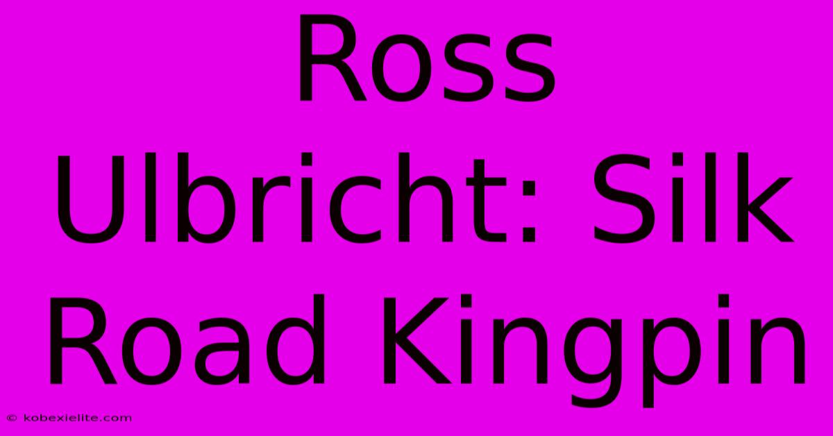 Ross Ulbricht: Silk Road Kingpin