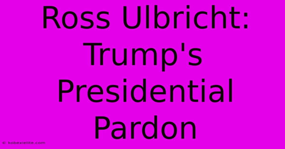 Ross Ulbricht: Trump's Presidential Pardon