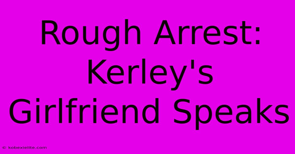 Rough Arrest: Kerley's Girlfriend Speaks