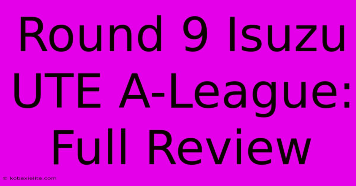 Round 9 Isuzu UTE A-League: Full Review