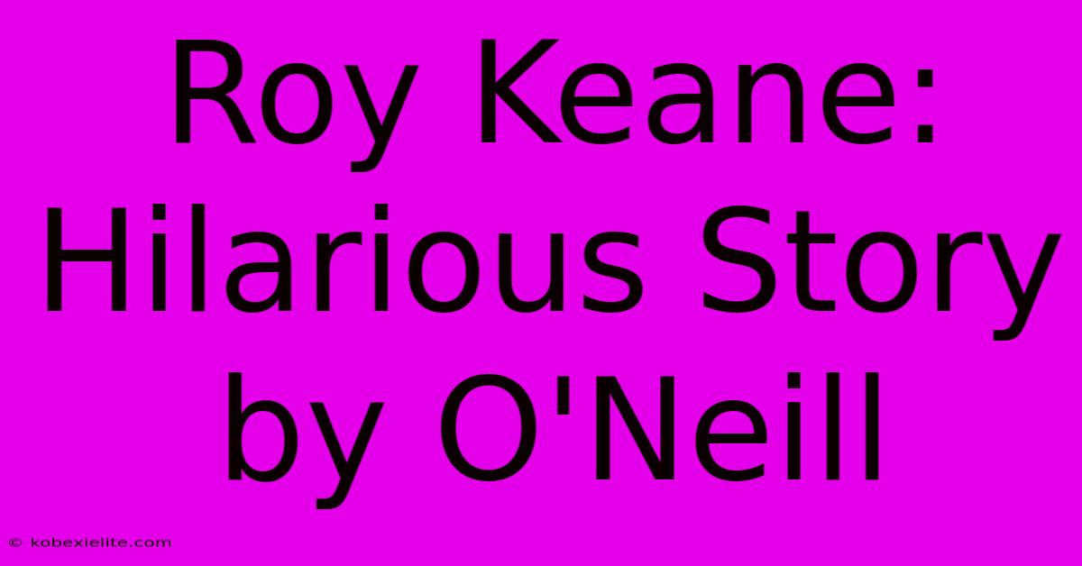 Roy Keane: Hilarious Story By O'Neill