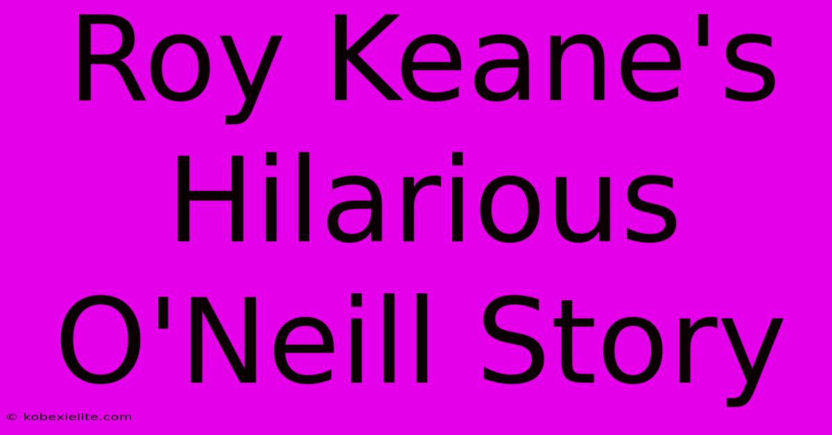 Roy Keane's Hilarious O'Neill Story