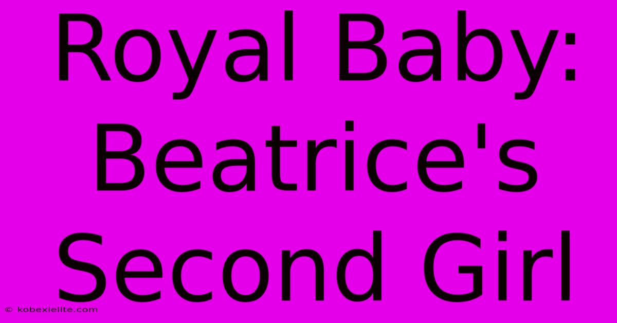 Royal Baby: Beatrice's Second Girl