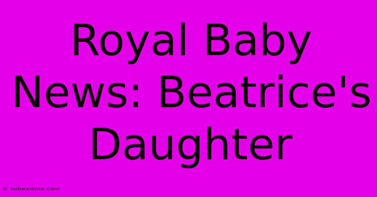 Royal Baby News: Beatrice's Daughter