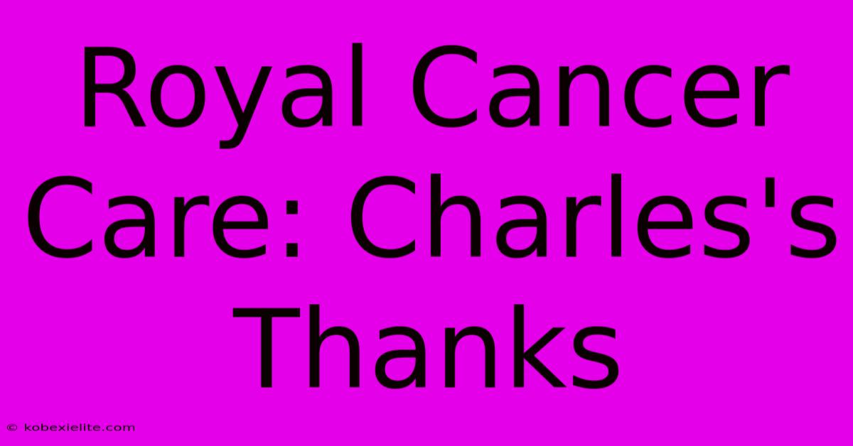 Royal Cancer Care: Charles's Thanks