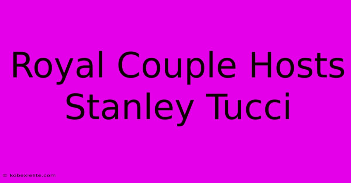 Royal Couple Hosts Stanley Tucci