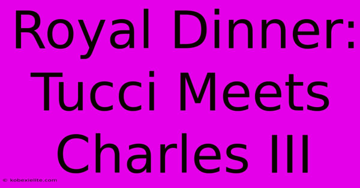 Royal Dinner: Tucci Meets Charles III