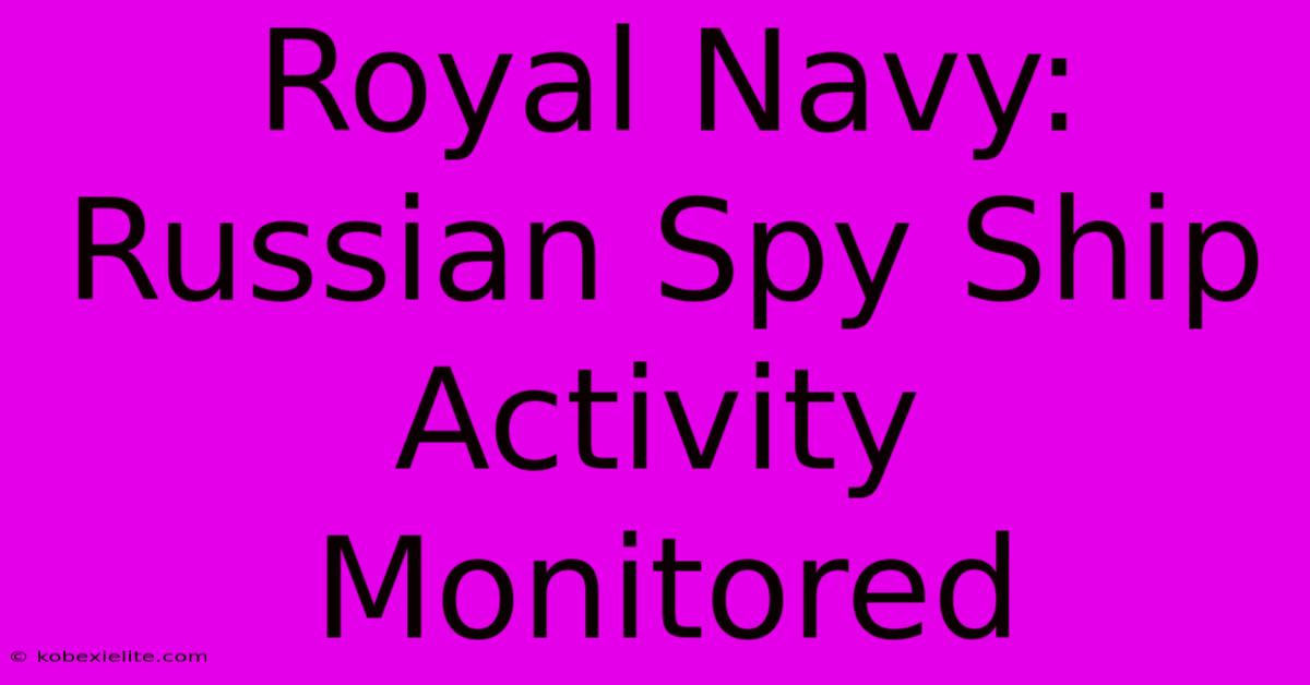 Royal Navy: Russian Spy Ship Activity Monitored