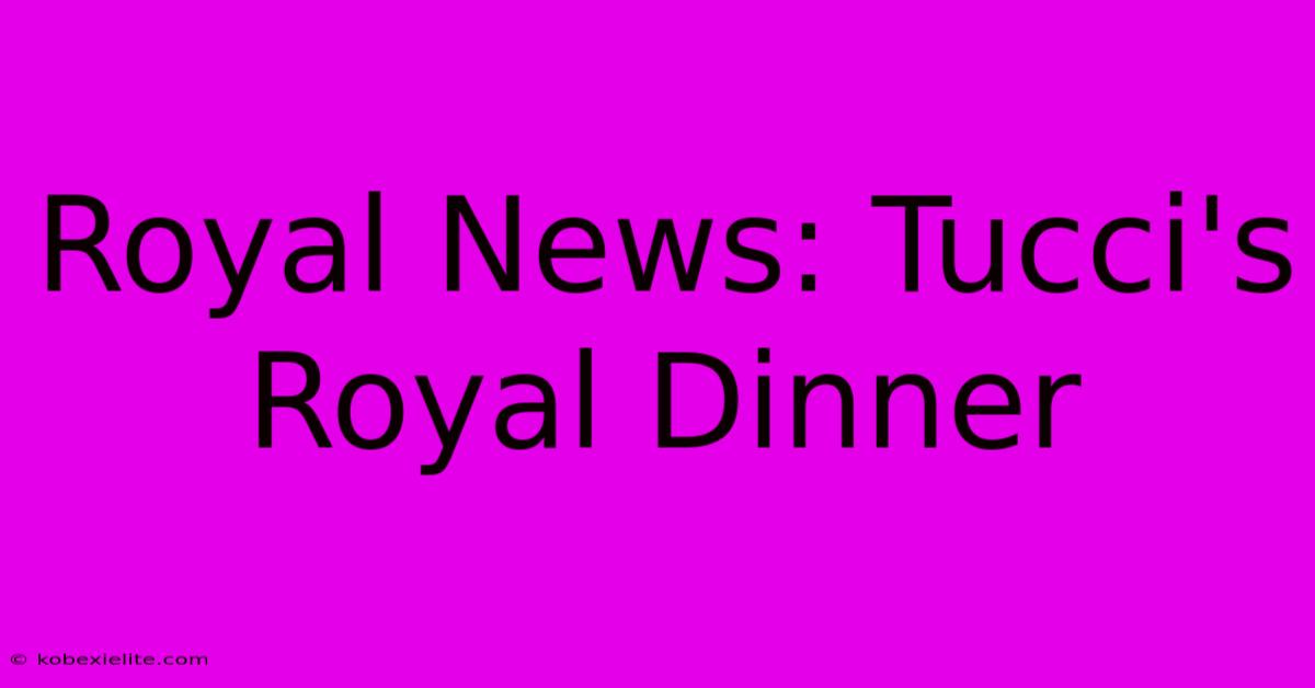 Royal News: Tucci's Royal Dinner