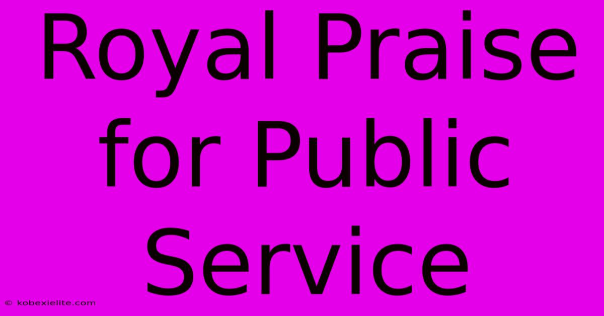 Royal Praise For Public Service