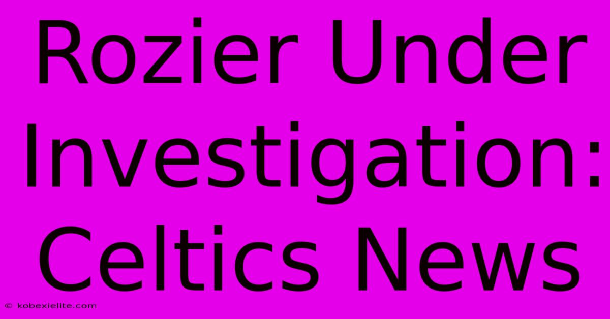 Rozier Under Investigation: Celtics News