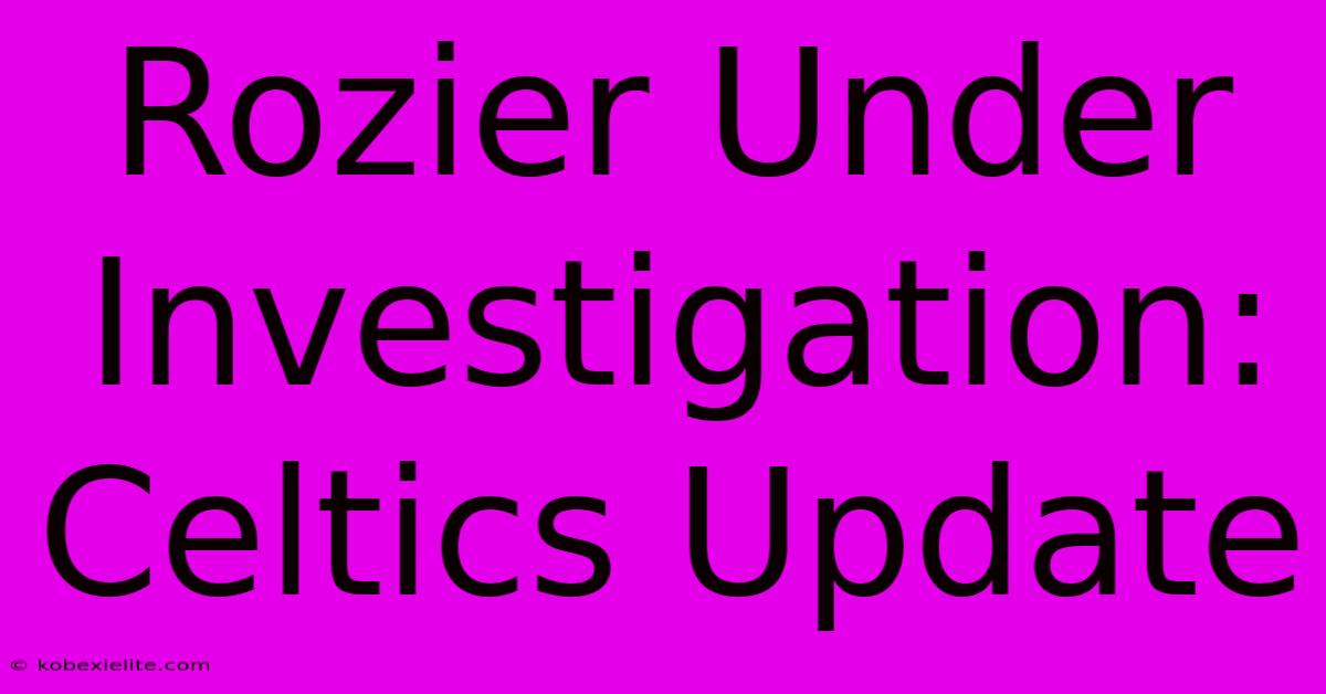 Rozier Under Investigation: Celtics Update