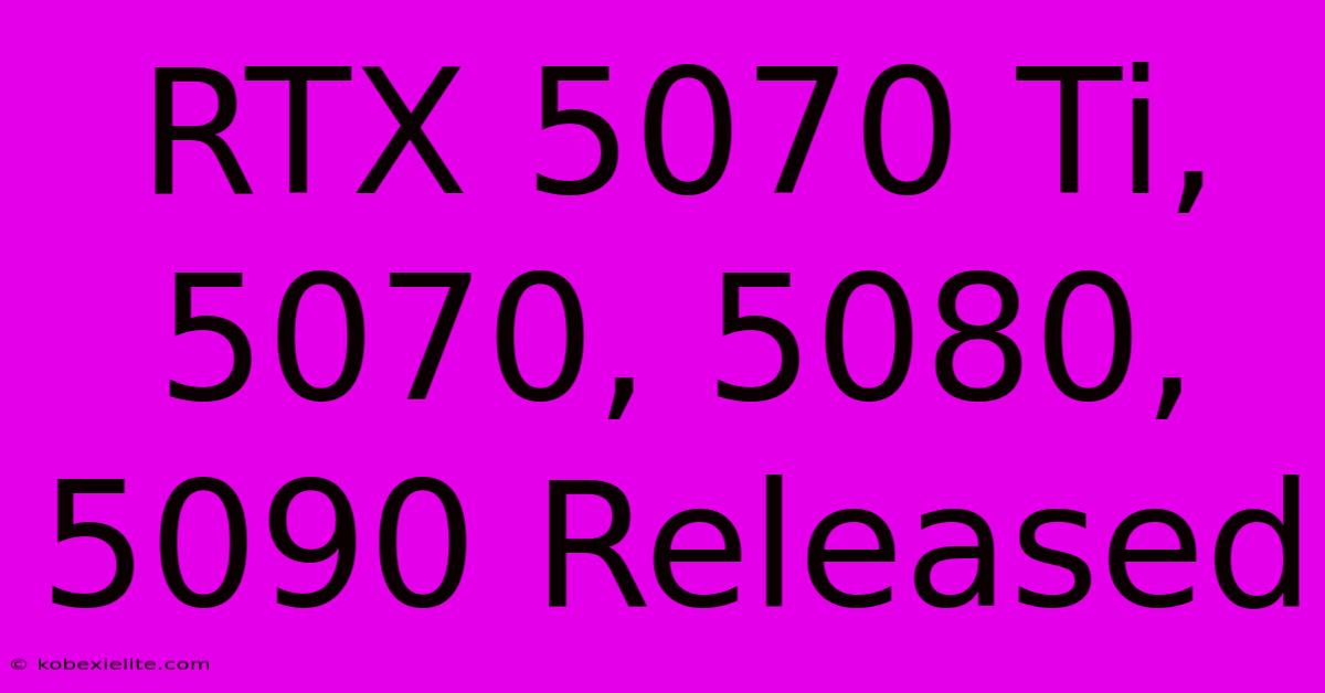 RTX 5070 Ti, 5070, 5080, 5090 Released