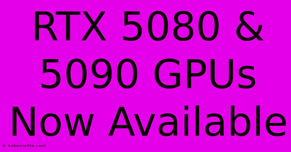 RTX 5080 & 5090 GPUs Now Available