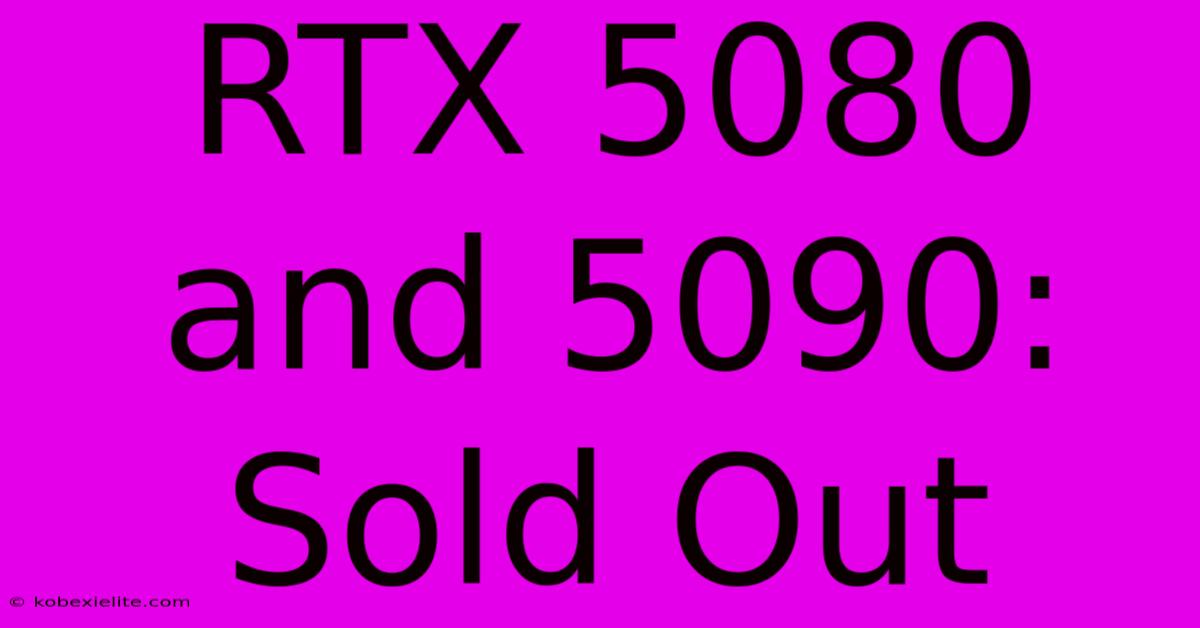 RTX 5080 And 5090: Sold Out