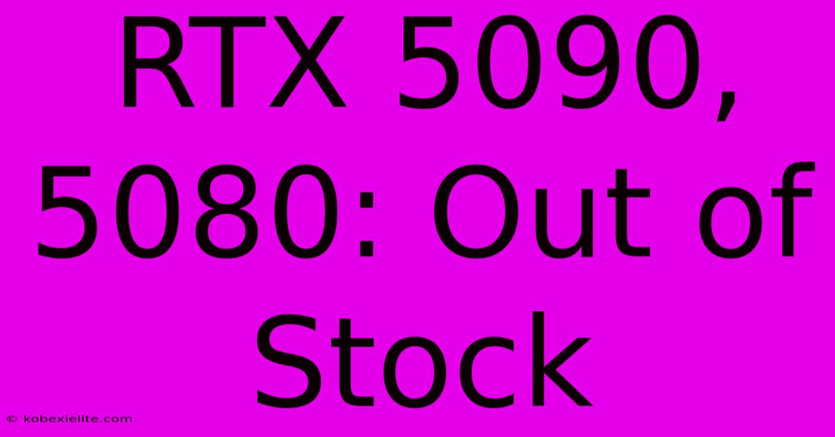 RTX 5090, 5080: Out Of Stock