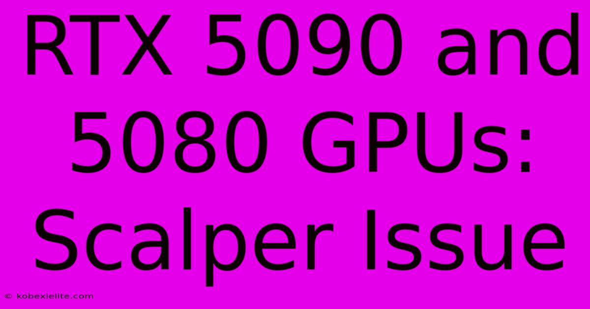 RTX 5090 And 5080 GPUs: Scalper Issue