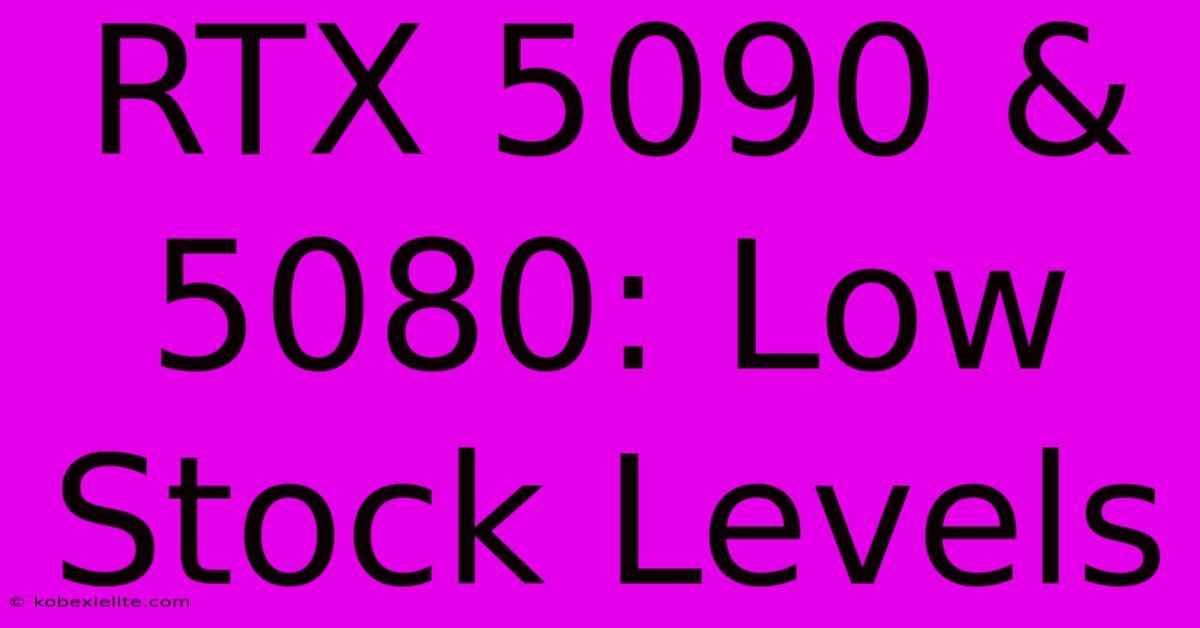 RTX 5090 & 5080: Low Stock Levels