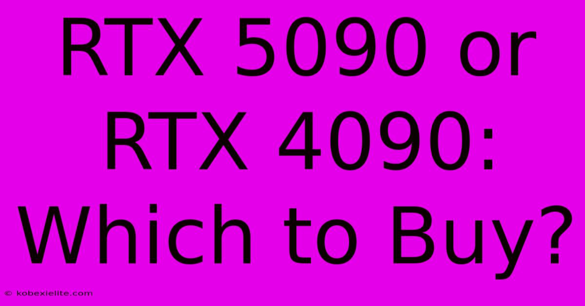 RTX 5090 Or RTX 4090: Which To Buy?