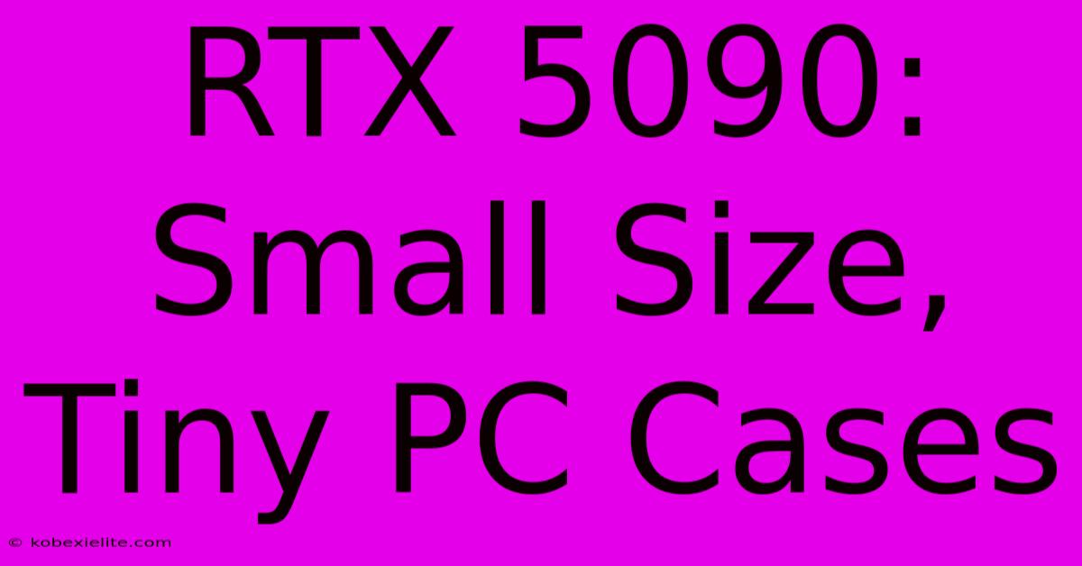 RTX 5090: Small Size, Tiny PC Cases