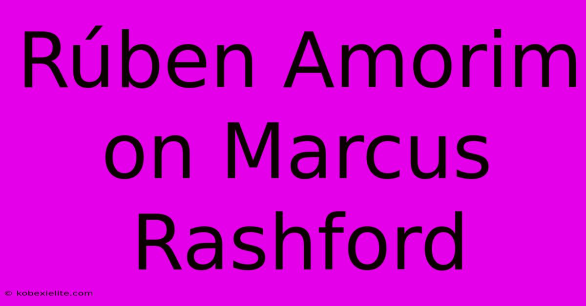 Rúben Amorim On Marcus Rashford