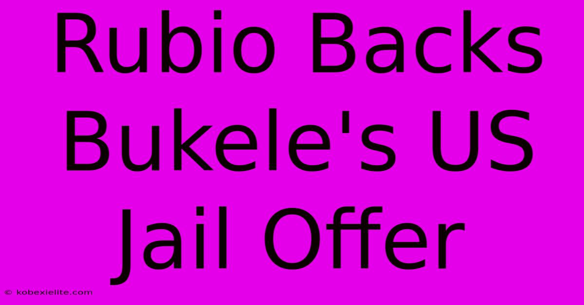 Rubio Backs Bukele's US Jail Offer