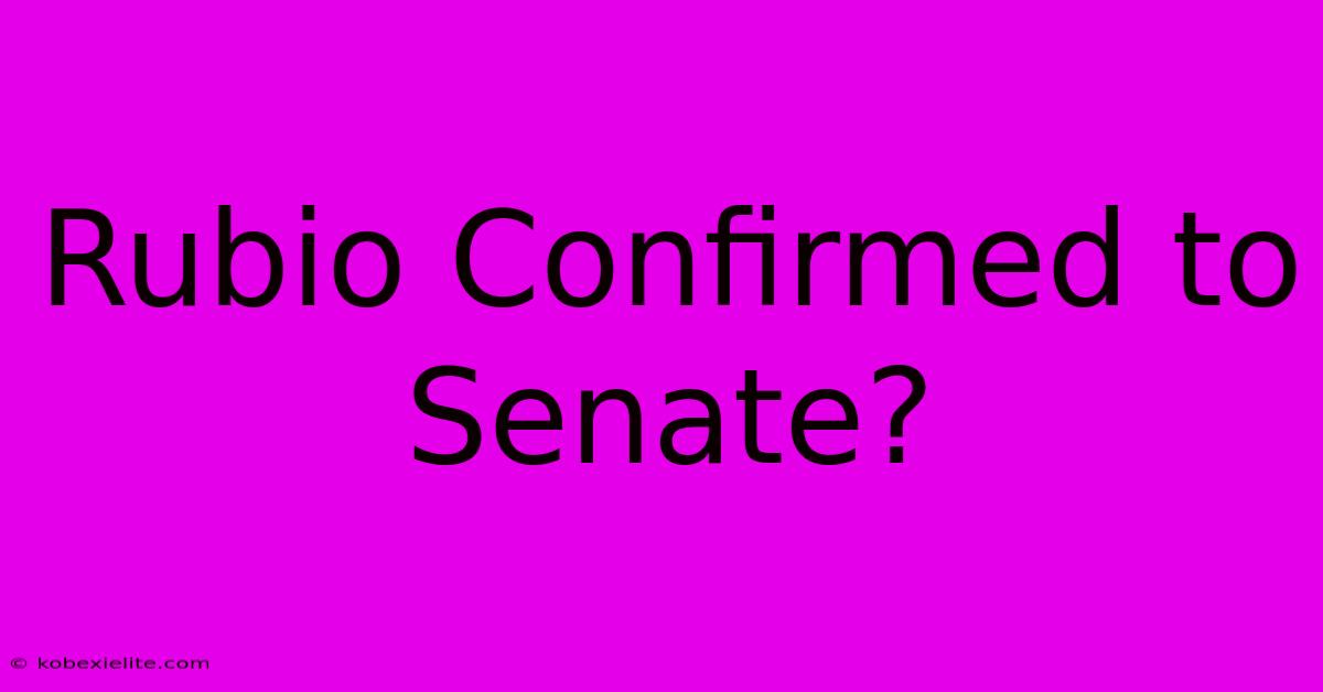 Rubio Confirmed To Senate?