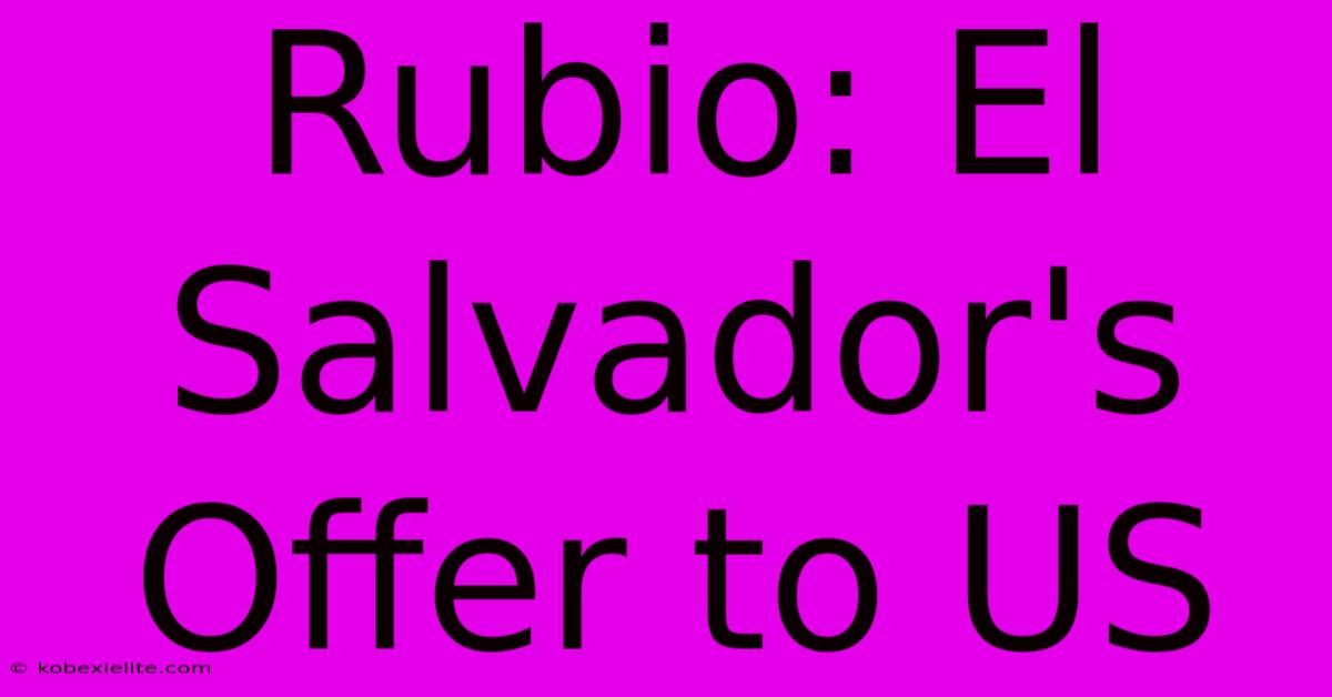 Rubio: El Salvador's Offer To US