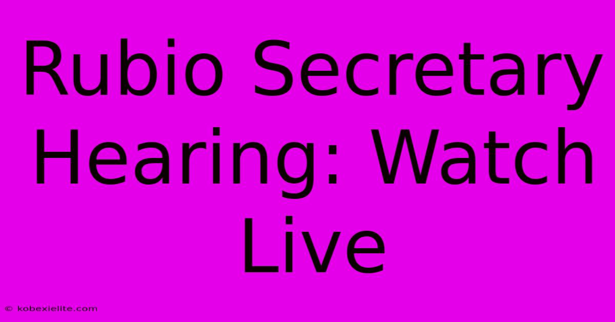 Rubio Secretary Hearing: Watch Live