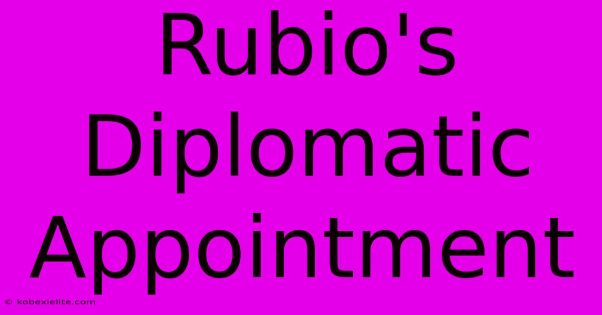 Rubio's Diplomatic Appointment