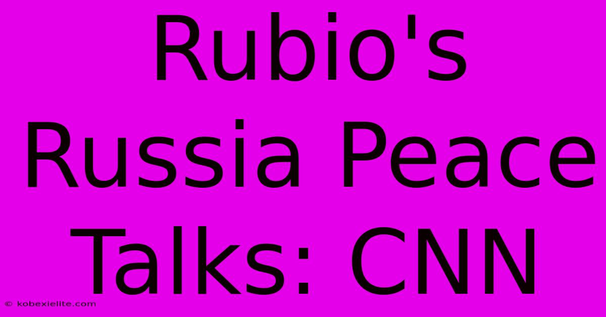 Rubio's Russia Peace Talks: CNN